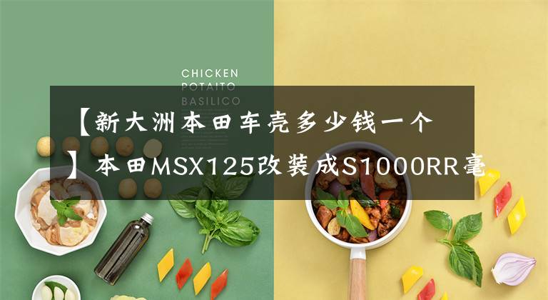 【新大洲本田车壳多少钱一个】本田MSX125改装成S1000RR毫无违和感。