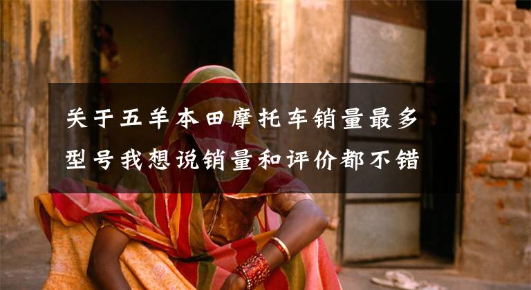 关于五羊本田摩托车销量最多型号我想说销量和评价都不错的摩友青睐的车型，看有没有和你同款的文章配图