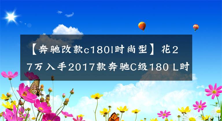 【奔驰改款c180l时尚型】花27万入手2017款奔驰C级180 L时尚型运动版怎么样？文章配图
