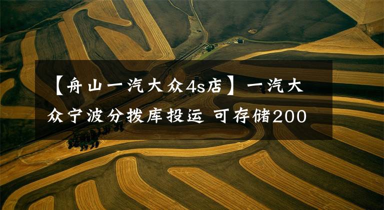 【舟山一汽大众4s店】一汽大众宁波分拨库投运 可存储2000辆车 首日迎来169辆