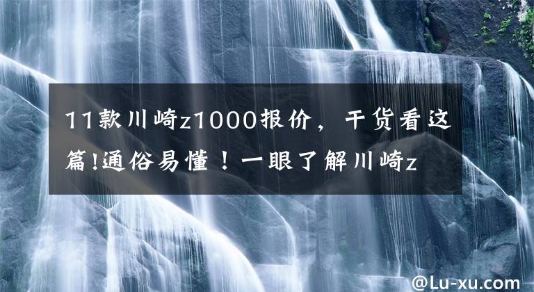 11款川崎z1000报价，干货看这篇!通俗易懂！一眼了解川崎z900和z1000两台重机车的差别文章配图