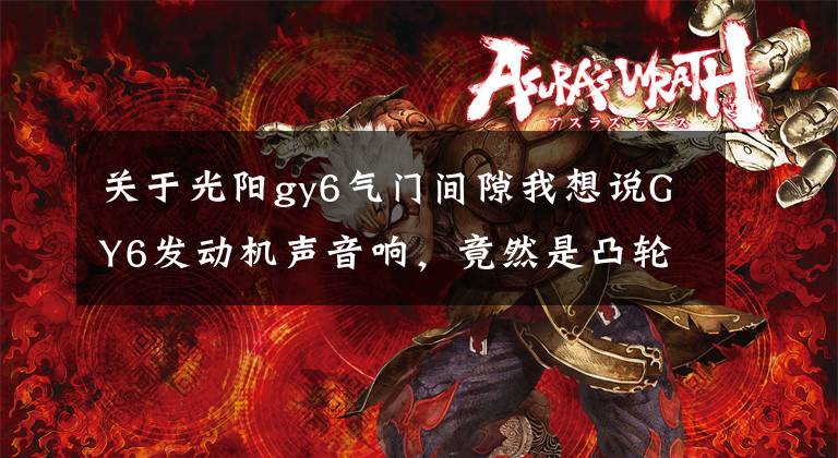 关于光阳gy6气门间隙我想说GY6发动机声音响，竟然是凸轮单边磨损文章配图