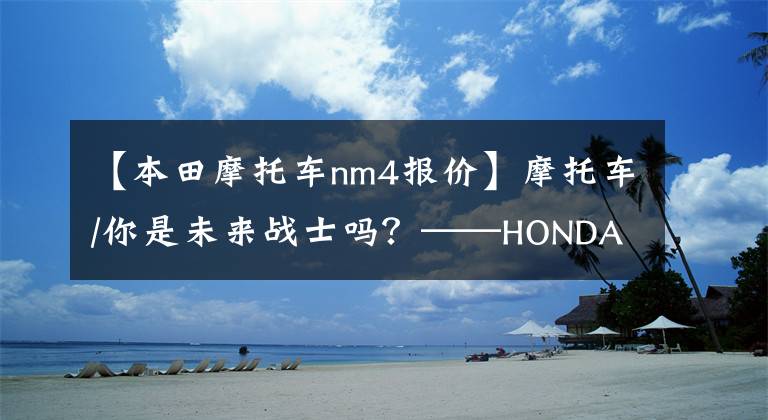 【本田摩托车nm4报价】摩托车/你是未来战士吗？——HONDA  NM4-02