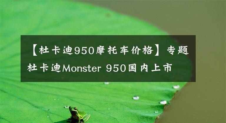 【杜卡迪950摩托车价格】专题杜卡迪Monster 950国内上市 售价11.8万元起 更轻也更强