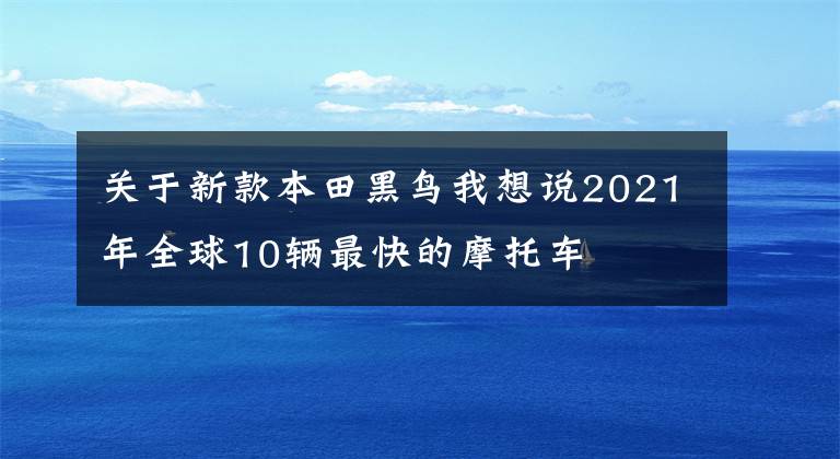 关于新款本田黑鸟我想说2021年全球10辆最快的摩托车