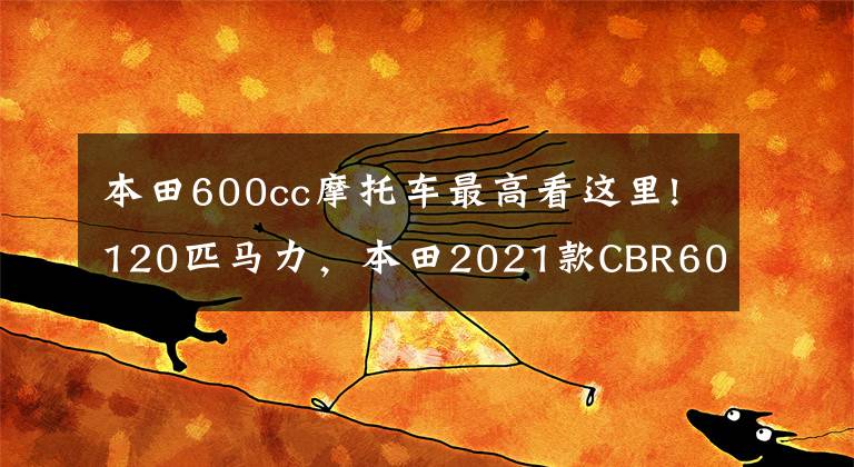 本田600cc摩托车最高看这里!120匹马力，本田2021款CBR600RR正式发布