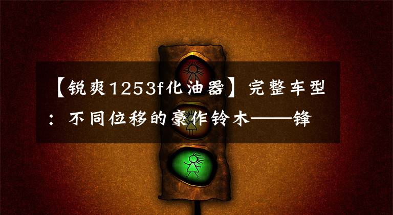 【锐爽1253f化油器】完整车型：不同位移的豪作铃木——锋利。文章配图