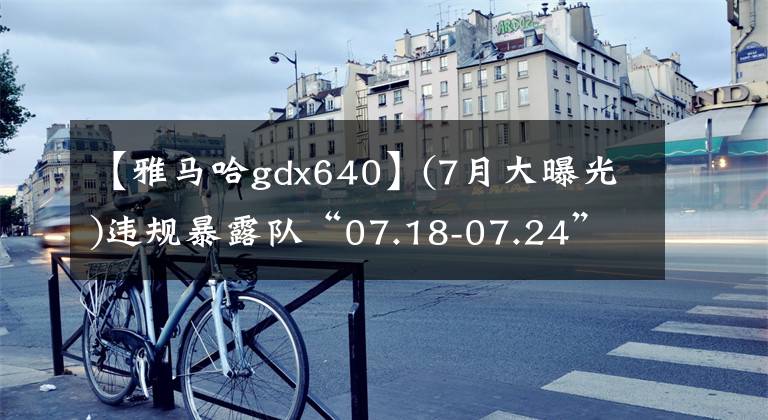 【雅马哈gdx640】(7月大曝光)违规暴露队“07.18-07.24”文章配图