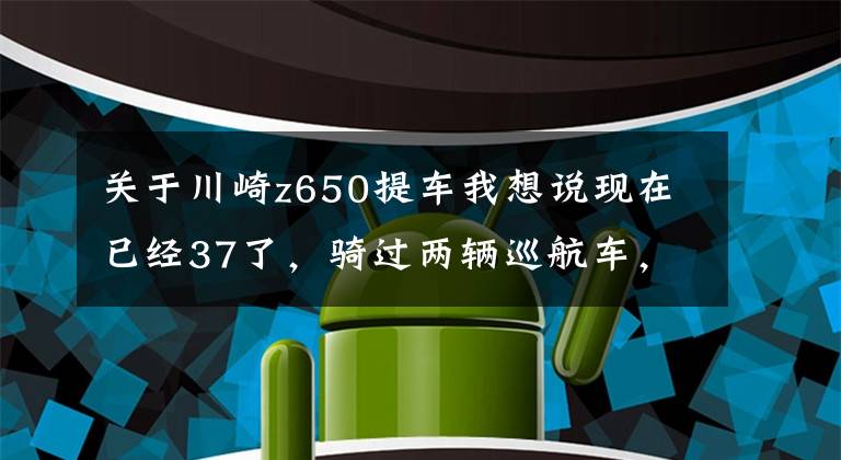 关于川崎z650提车我想说现在已经37了，骑过两辆巡航车，想换换口味，预算6~7万求推荐