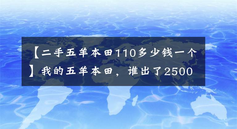 【二手五羊本田110多少钱一个】我的五羊本田，谁出了2500元，你说能卖吗？