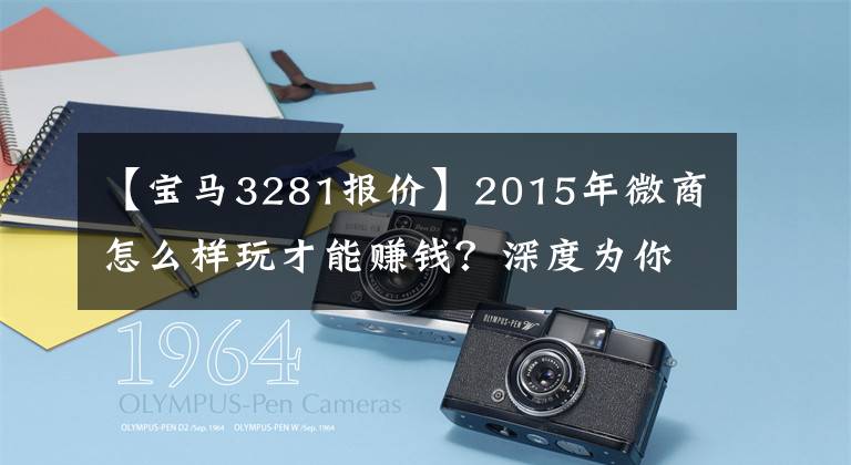 【宝马3281报价】2015年微商怎么样玩才能赚钱？深度为你揭开秘密