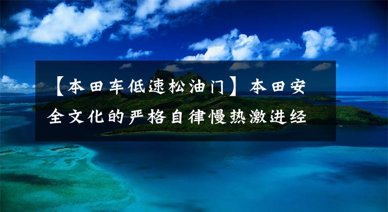 【本田车低速松油门】本田安全文化的严格自律慢热激进经验文章配图