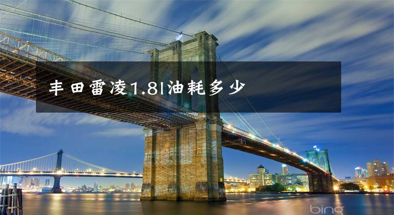 丰田雷凌1.8l油耗多少文章配图