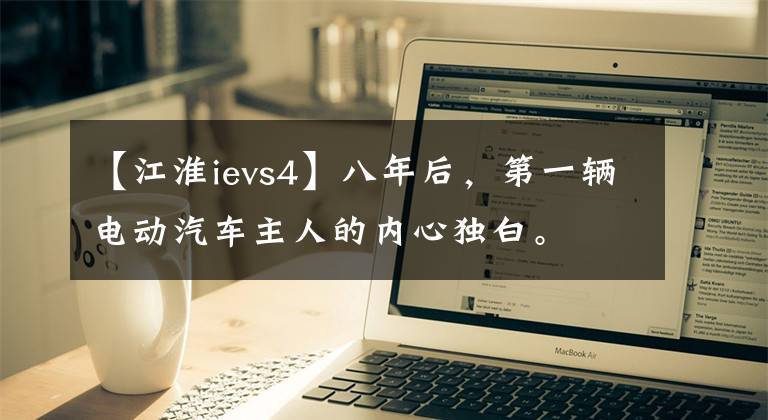 【江淮ievs4】八年后，第一辆电动汽车主人的内心独白。