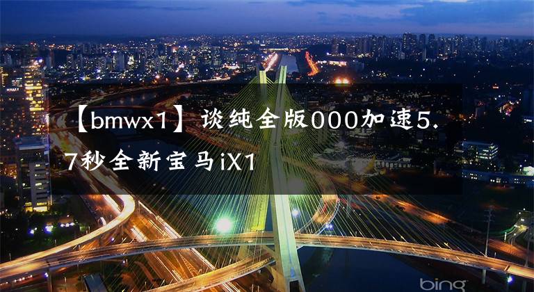 【bmwx1】谈纯全版000加速5.7秒全新宝马iX1文章配图