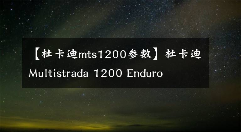 【杜卡迪mts1200参数】杜卡迪Multistrada 1200 Enduro