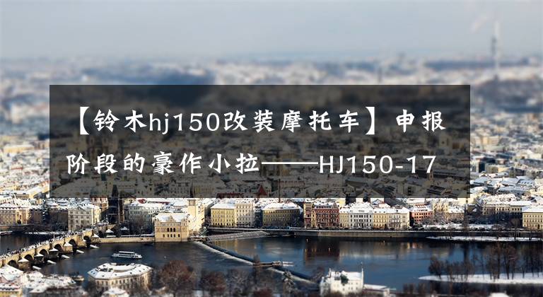 【铃木hj150改装摩托车】申报阶段的豪作小拉——HJ150-17A，初步解释(包括部分数据)文章配图