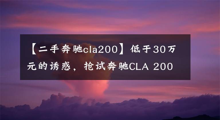 【二手奔驰cla200】低于30万元的诱惑，抢试奔驰CLA 200
