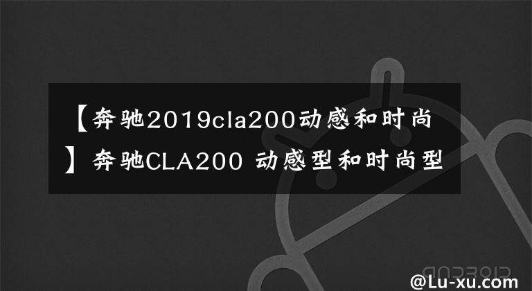 【奔驰2019cla200动感和时尚】奔驰CLA200 动感型和时尚型哪个好？