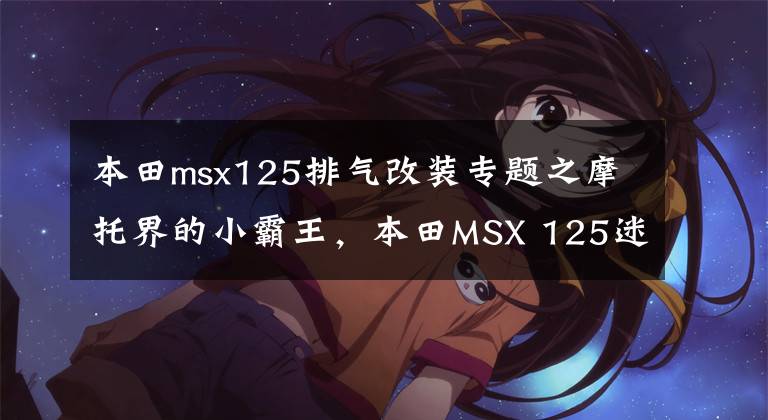 本田msx125排气改装专题之摩托界的小霸王，本田MSX 125迷你车改装秀