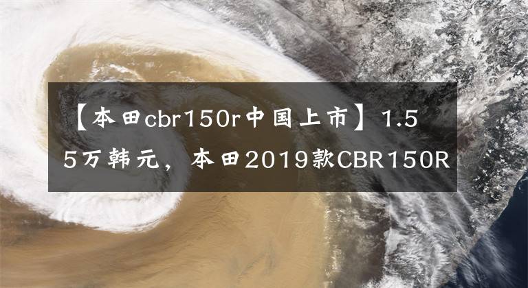 【本田cbr150r中国上市】1.55万韩元，本田2019款CBR150R销售，如果引进国内，一定会成为爆款