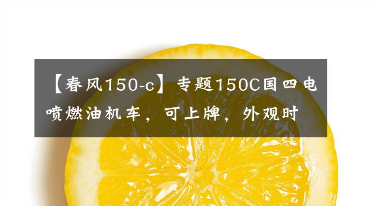 【春风150-c】专题150C国四电喷燃油机车，可上牌，外观时尚漂亮，比电动车更爽