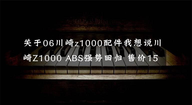 关于06川崎z1000配件我想说川崎Z1000 ABS强势回归 售价15.4万元起