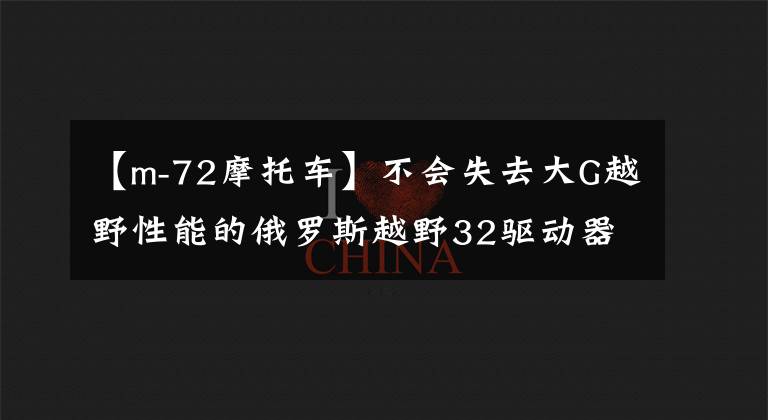 【m-72摩托车】不会失去大G越野性能的俄罗斯越野32驱动器即将上市文章配图