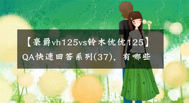 【豪爵vh125vs铃木优优125】QA快速回答系列(37)，有哪些聚集行中的保胎神器？文章配图