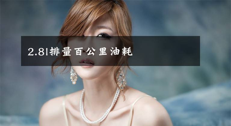 2.8l排量百公里油耗文章配图