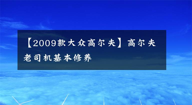 【2009款大众高尔夫】高尔夫老司机基本修养