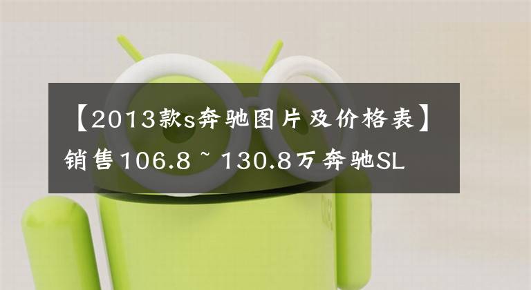 【2013款s奔驰图片及价格表】销售106.8 ~ 130.8万奔驰SL  400 ga