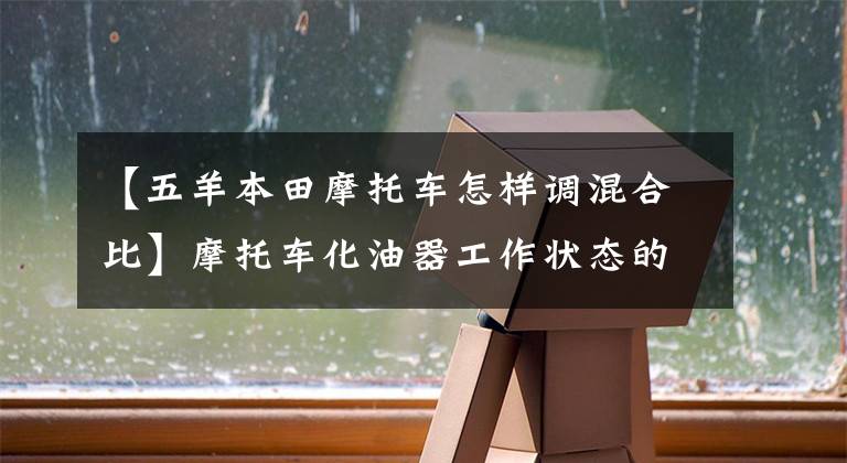 【五羊本田摩托车怎样调混合比】摩托车化油器工作状态的“可视化”调节遵循详细的程序