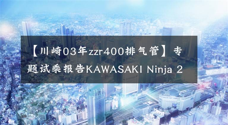 【川崎03年zzr400排气管】专题试乘报告KAWASAKI Ninja 250与400