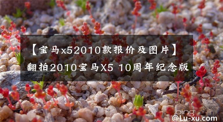 【宝马x52010款报价及图片】翻拍2010宝马X5 10周年纪念版，向车主偿还了28.8万韩元的债务文章配图