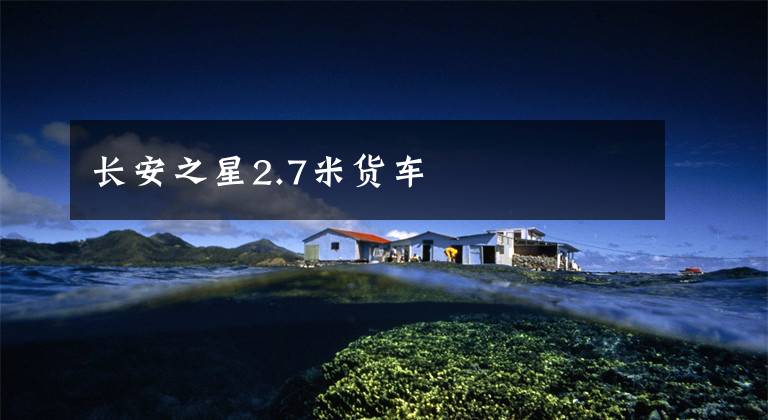 长安之星2.7米货车文章配图