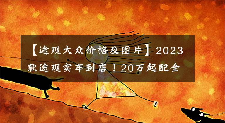 【途观大众价格及图片】2023款途观实车到店！20万起配全新立体外观，标配2.0T+8AT，帅气