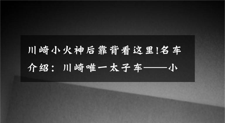 川崎小火神后靠背看这里!名车介绍：川崎唯一太子车——小火神650，巡航运动两不误