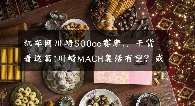 机车网川崎500cc赛摩.，干货看这篇!川崎MACH复活有望？或将推出多款复古街车