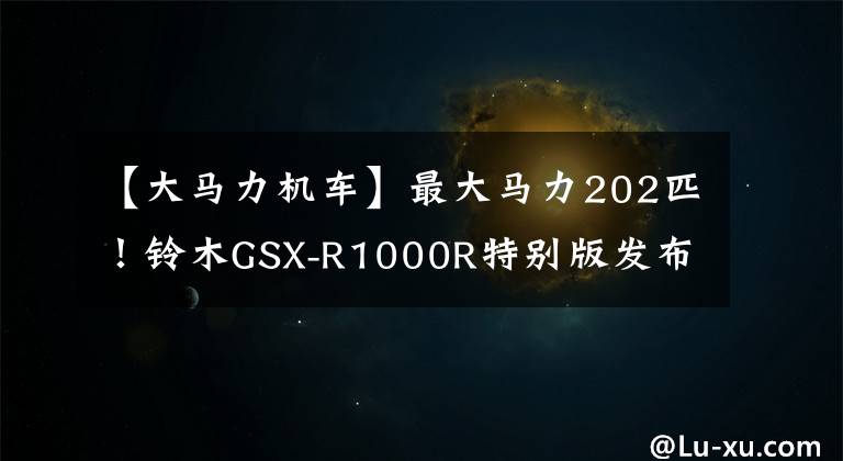 【大马力机车】最大马力202匹！铃木GSX-R1000R特别版发布文章配图