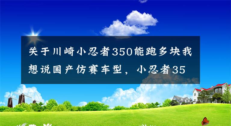 关于川崎小忍者350能跑多块我想说国产仿赛车型，小忍者350值得购买吗文章配图