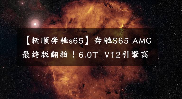 【抚顺奔驰s65】奔驰S65 AMG最终版翻拍！6.0T  V12引擎高动色集线器，限130台文章配图