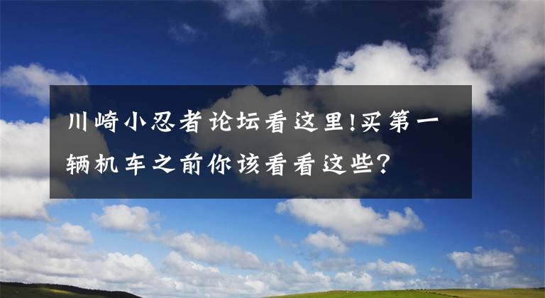 川崎小忍者论坛看这里!买第一辆机车之前你该看看这些？