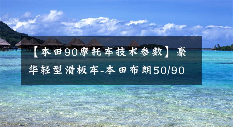 【本田90摩托车技术参数】豪华轻型滑板车-本田布朗50/90