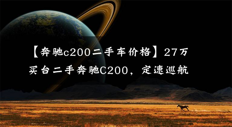 【奔驰c200二手车价格】27万买台二手奔驰C200，定速巡航还会“失控”吗？