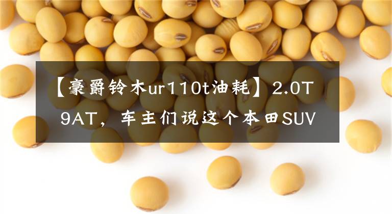 【豪爵铃木ur110t油耗】2.0T  9AT，车主们说这个本田SUV时尚和空间很大，唯独这个很烂！文章配图