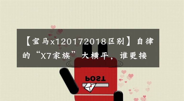 【宝马x120172018区别】自律的“X7家族”大横平，谁更接近宝马X7水平？文章配图