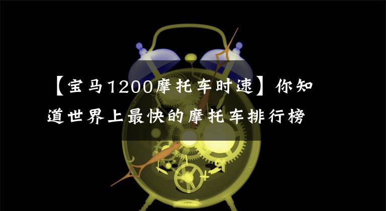 【宝马1200摩托车时速】你知道世界上最快的摩托车排行榜，第一名(每小时3360676公里/H)还有几个吗？文章配图