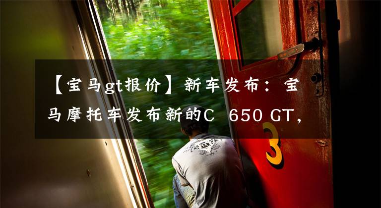 【宝马gt报价】新车发布：宝马摩托车发布新的C 650 GT，售价14万韩元。