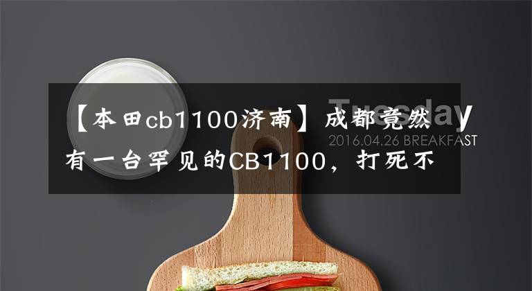 【本田cb1100济南】成都竟然有一台罕见的CB1100，打死不卖